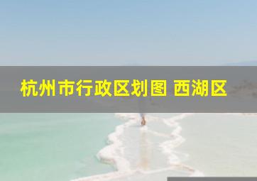 杭州市行政区划图 西湖区